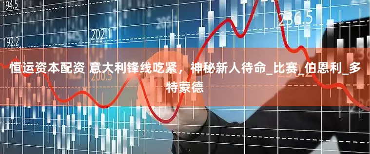 恒运资本配资 意大利锋线吃紧，神秘新人待命_比赛_伯恩利_多特蒙德