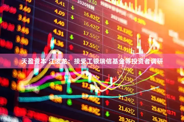 天盈资本 江波龙：接受工银瑞信基金等投资者调研