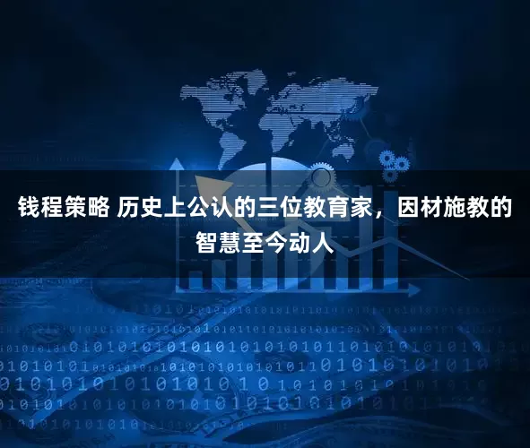 钱程策略 历史上公认的三位教育家，因材施教的智慧至今动人