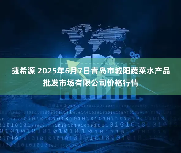 捷希源 2025年6月7日青岛市城阳蔬菜水产品批发市场有限公司价格行情
