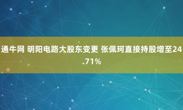 通牛网 明阳电路大股东变更 张佩珂直接持股增至24.71%
