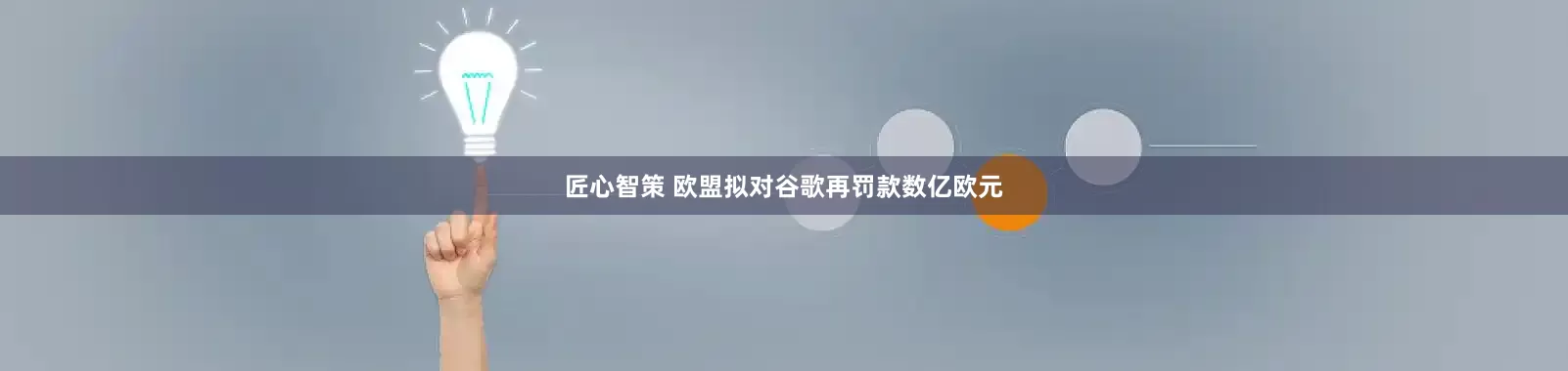 匠心智策 欧盟拟对谷歌再罚款数亿欧元