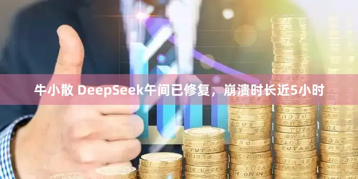 牛小散 DeepSeek午间已修复，崩溃时长近5小时